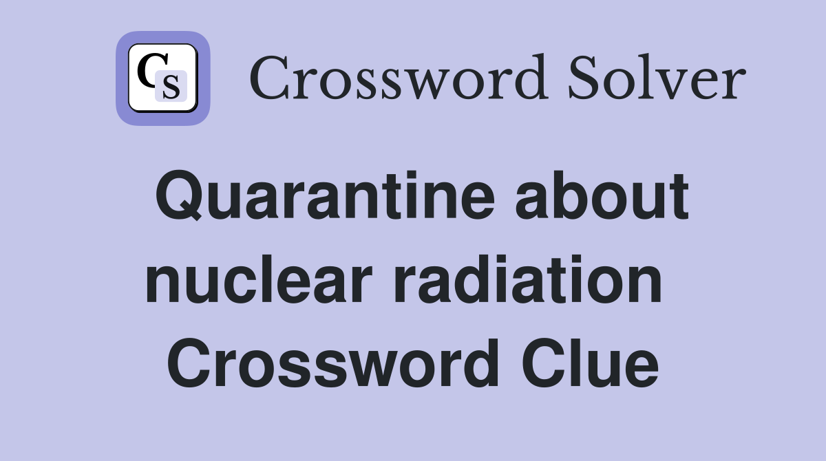 Quarantine about nuclear radiation  Crossword Clue