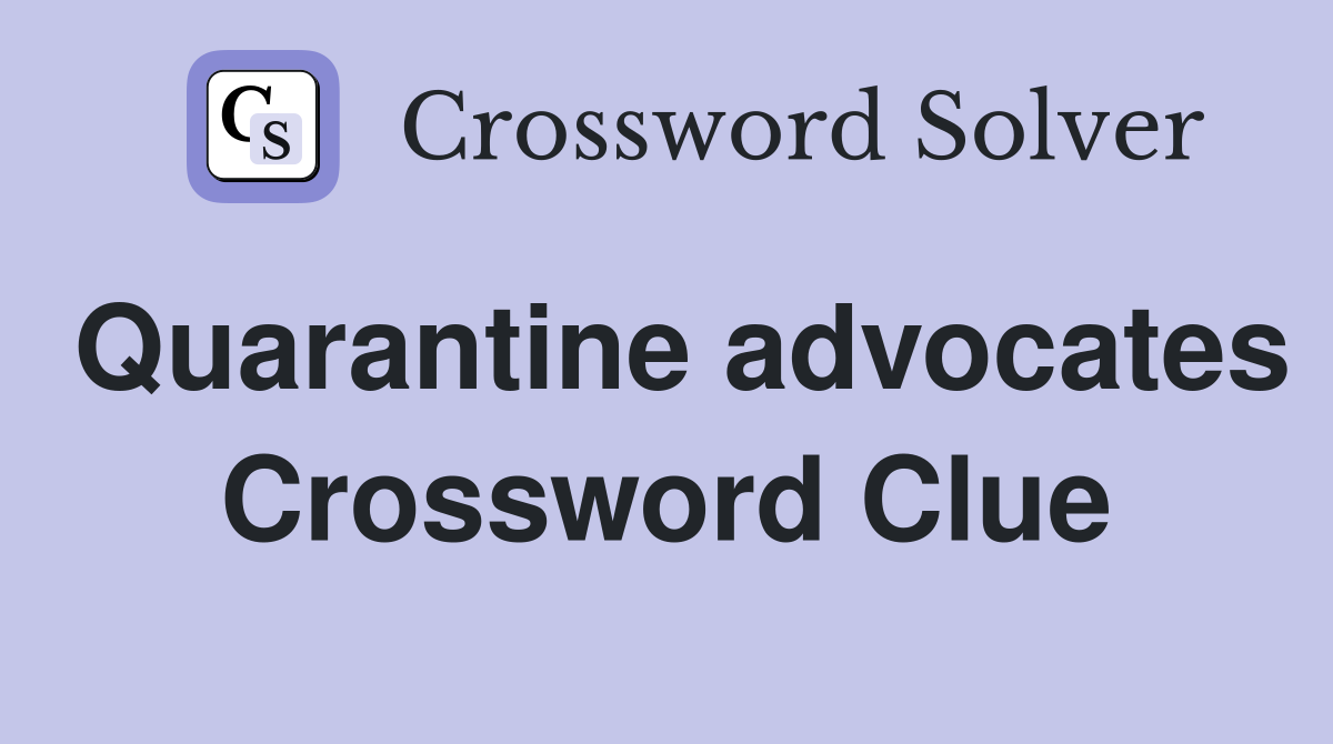 Quarantine advocates Crossword Clue