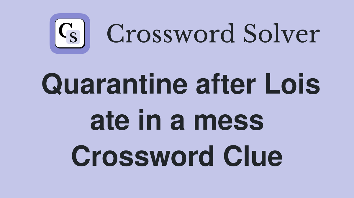 Quarantine after Lois ate in a mess Crossword Clue