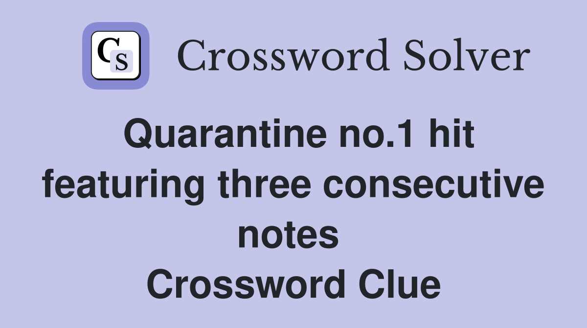 Quarantine no.1 hit featuring three consecutive notes  Crossword Clue
