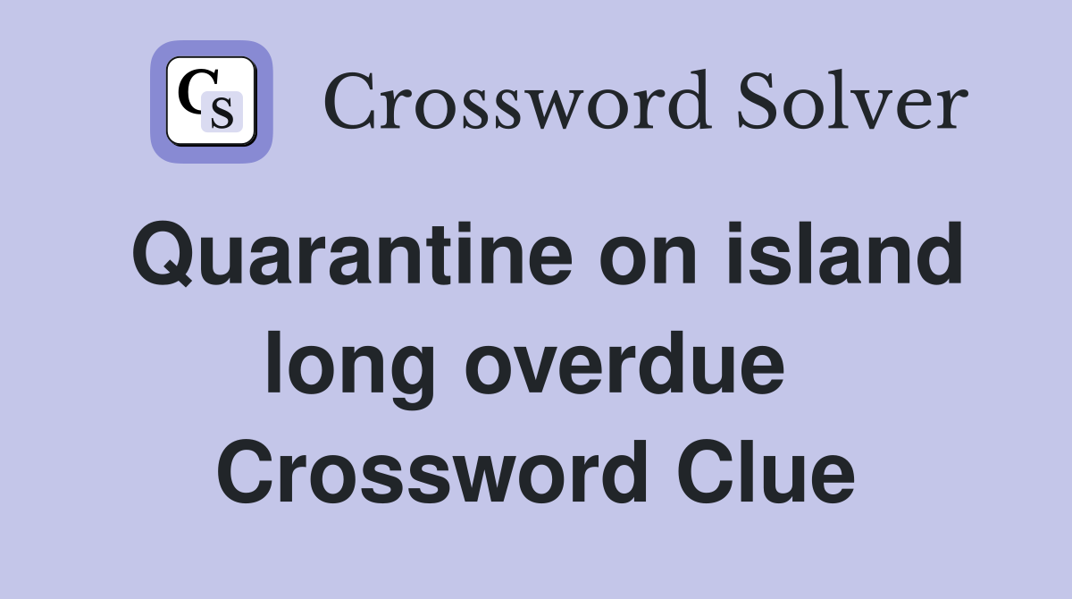 Quarantine on island long overdue  Crossword Clue