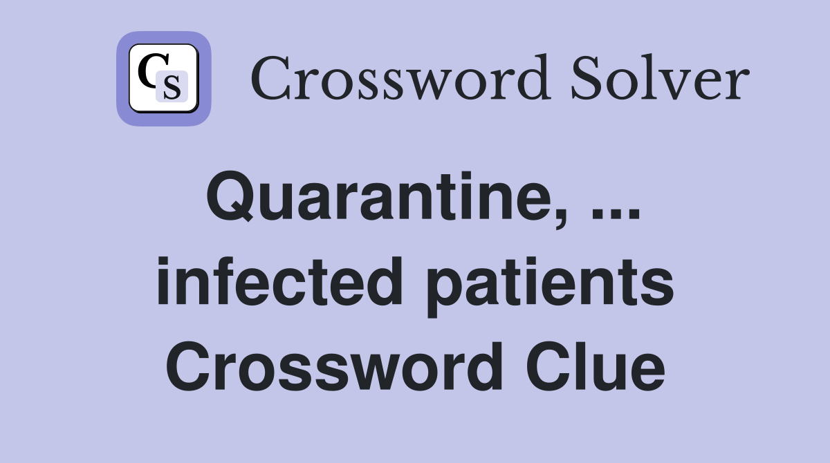 Quarantine, ... infected patients Crossword Clue