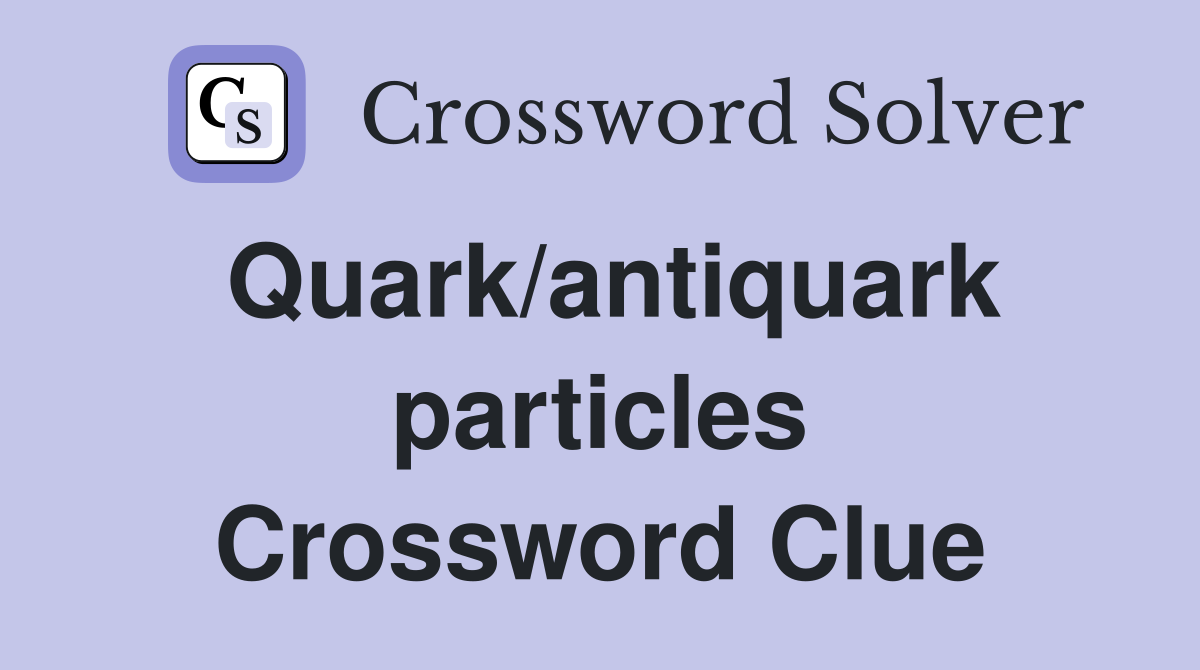 Quark/antiquark particles Crossword Clue
