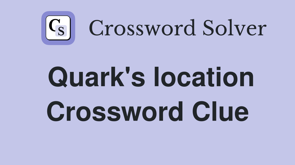 Quark's location Crossword Clue