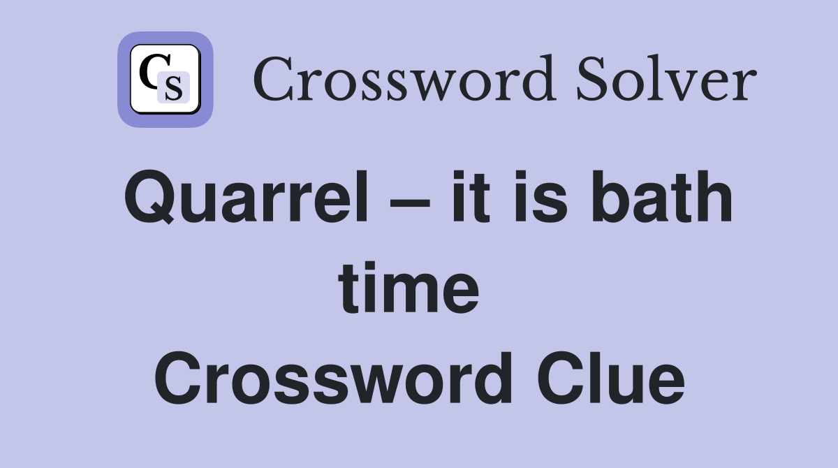 Quarrel – it is bath time  Crossword Clue