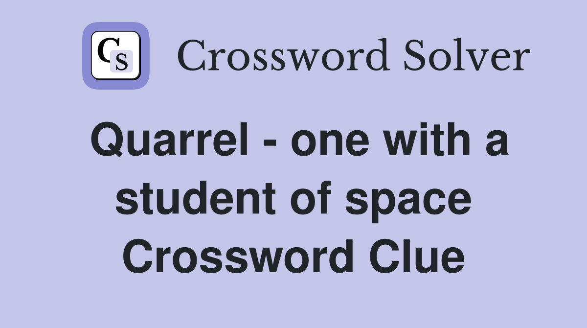 Quarrel - one with a student of space Crossword Clue