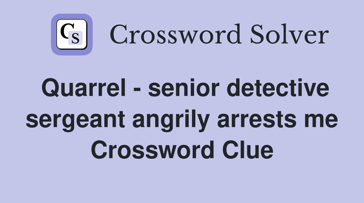 Quarrel - senior detective sergeant angrily arrests me Crossword Clue