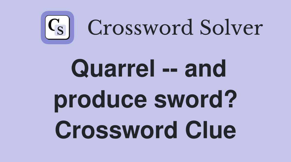 Quarrel -- and produce sword? Crossword Clue