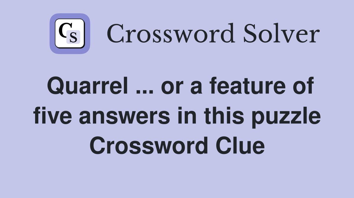 Quarrel ... or a feature of five answers in this puzzle Crossword Clue