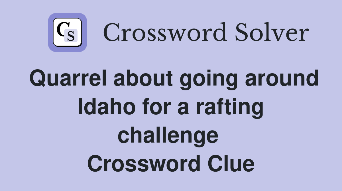Quarrel about going around Idaho for a rafting challenge  Crossword Clue