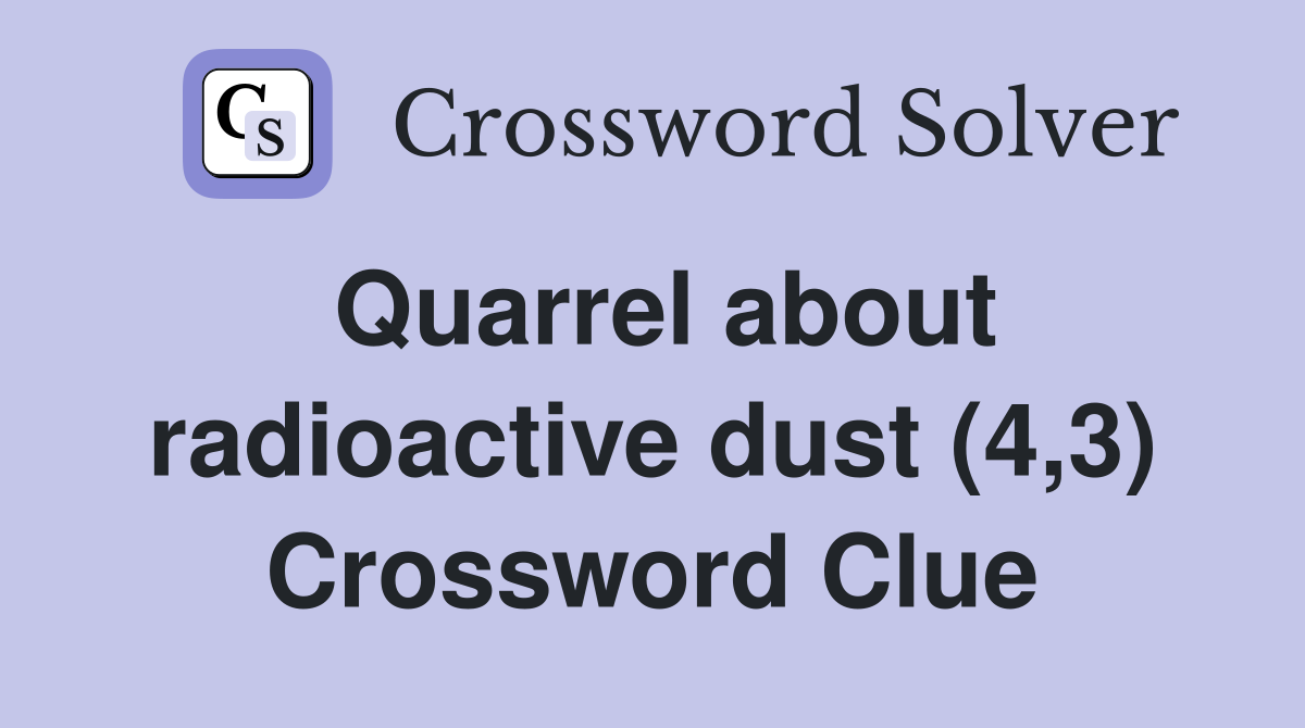 Quarrel about radioactive dust (4,3) Crossword Clue