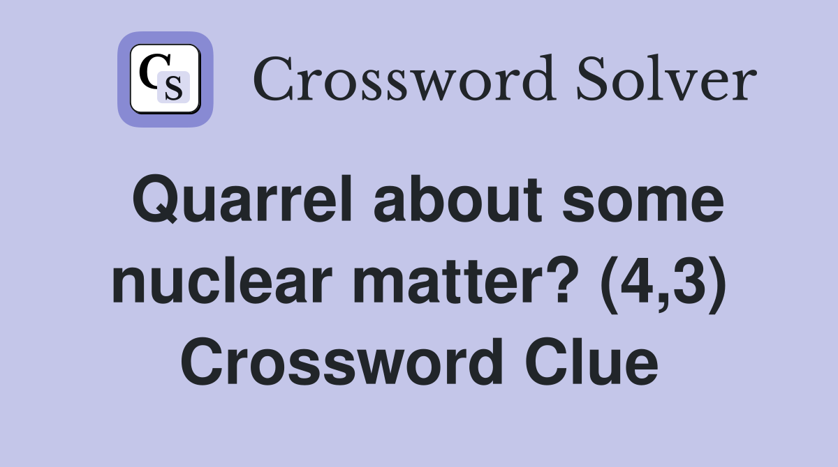Quarrel about some nuclear matter? (4,3) Crossword Clue