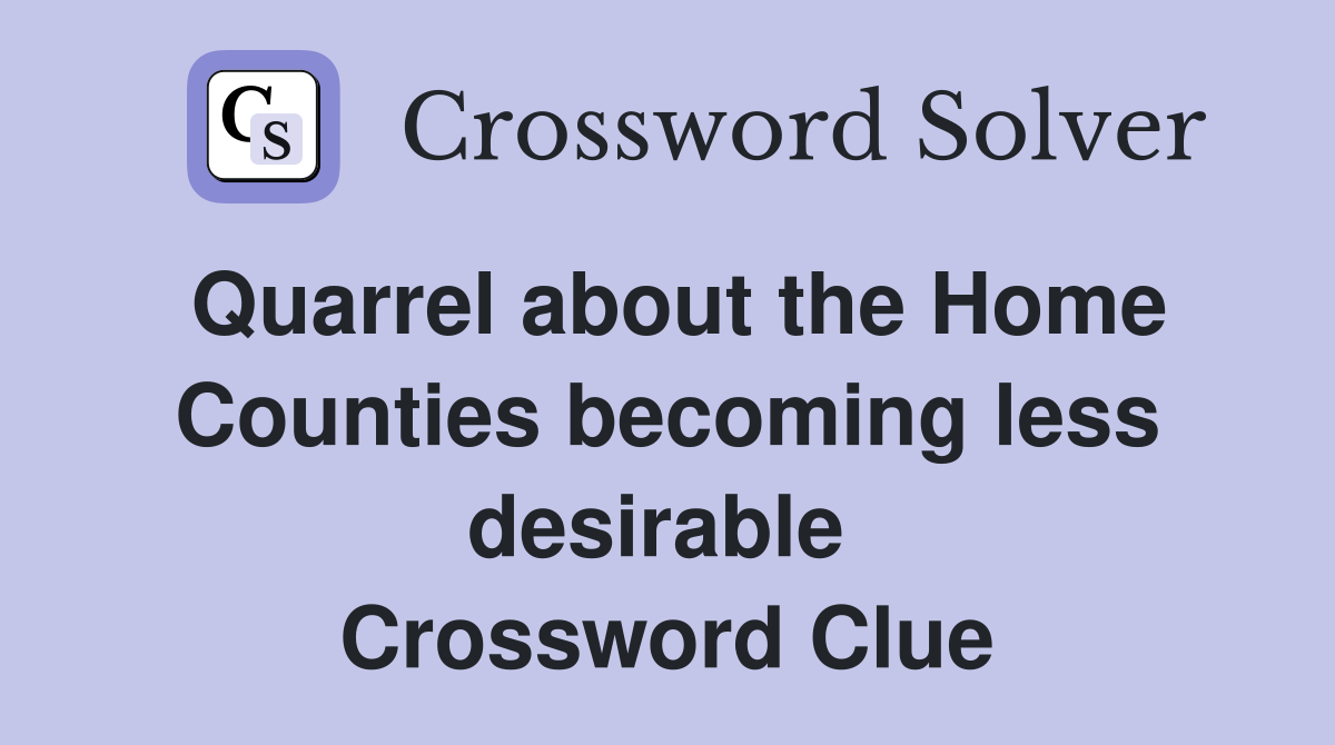 Quarrel about the Home Counties becoming less desirable  Crossword Clue