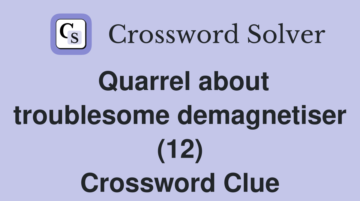 Quarrel about troublesome demagnetiser (12) Crossword Clue