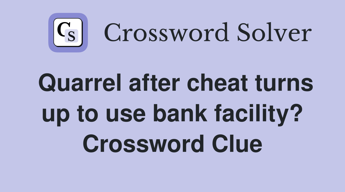 Quarrel after cheat turns up to use bank facility? Crossword Clue