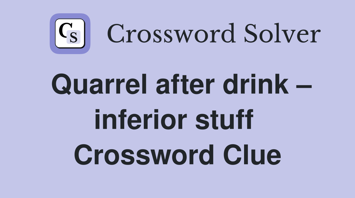 Quarrel after drink – inferior stuff  Crossword Clue
