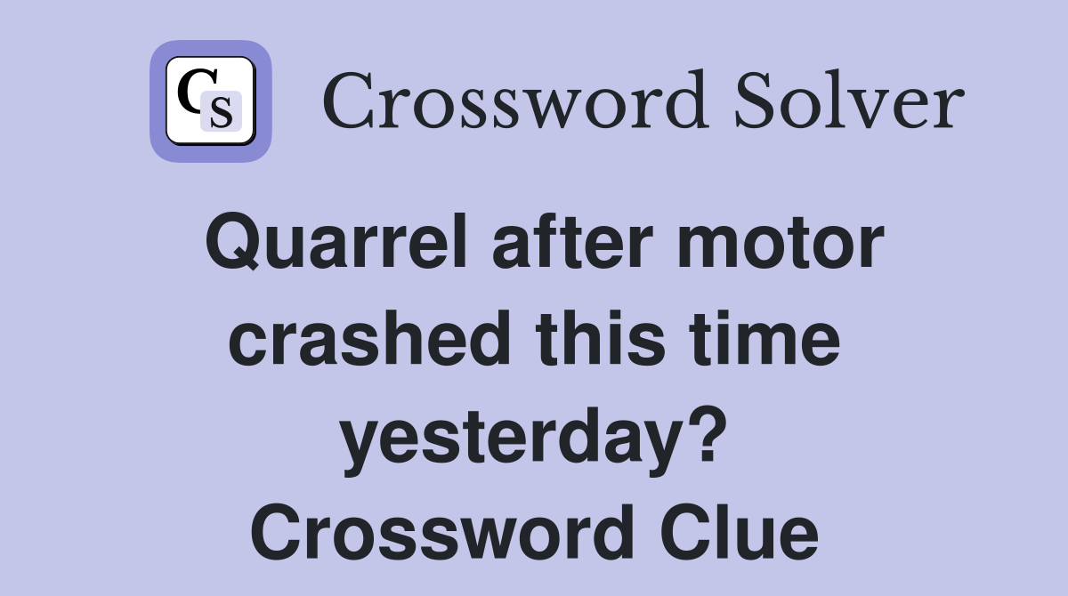 Quarrel after motor crashed this time yesterday? Crossword Clue