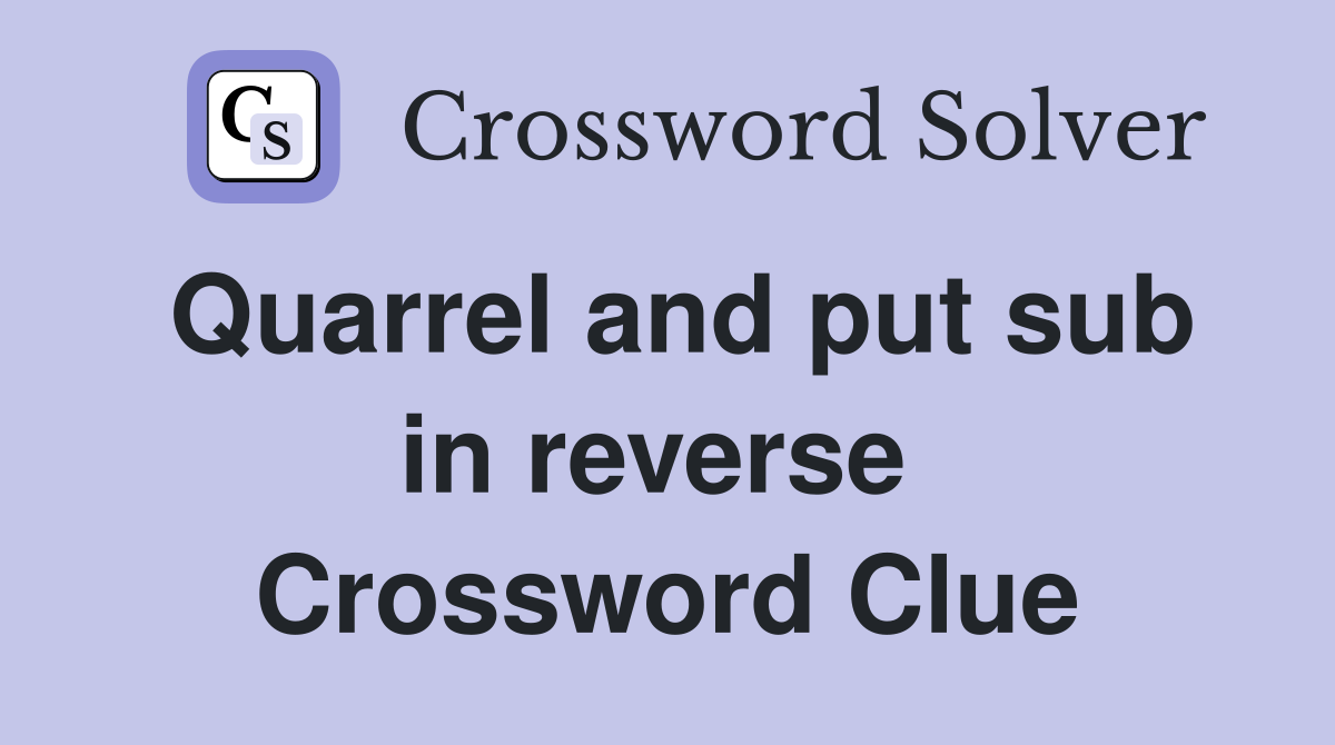 Quarrel and put sub in reverse  Crossword Clue