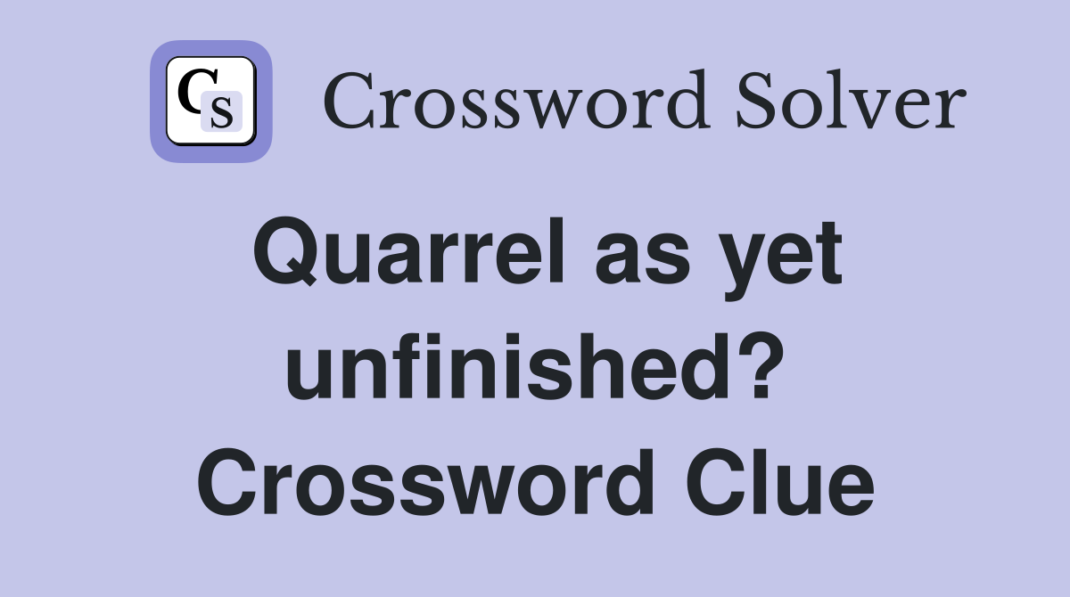Quarrel as yet unfinished? Crossword Clue