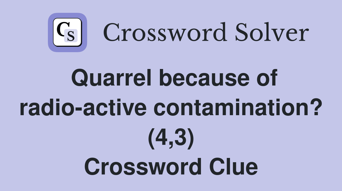Quarrel because of radio-active contamination? (4,3) Crossword Clue