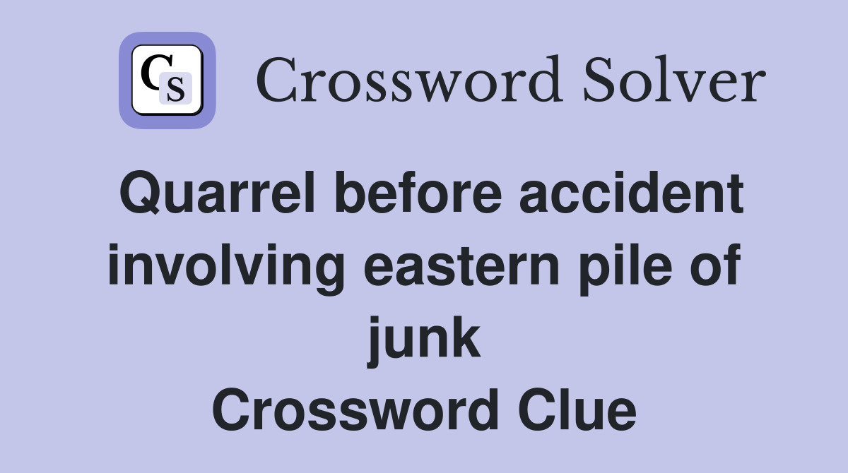 Quarrel before accident involving eastern pile of junk Crossword Clue