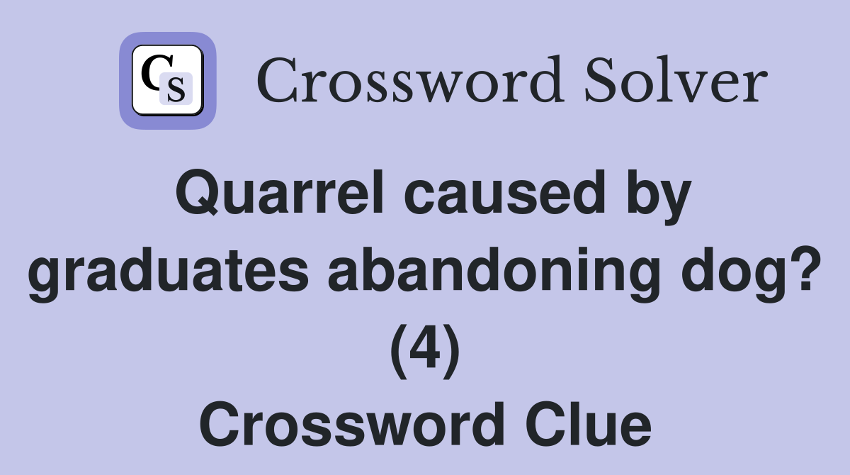 Quarrel caused by graduates abandoning dog? (4) Crossword Clue