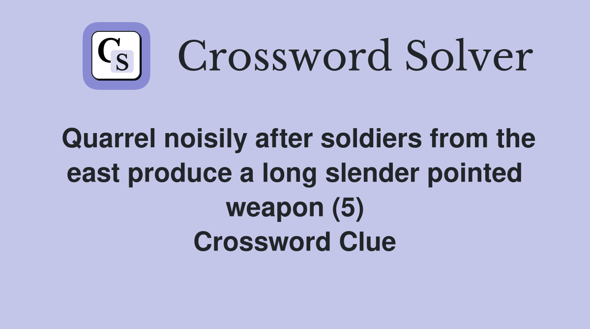 Quarrel noisily after soldiers from the east produce a long slender pointed weapon (5) Crossword Clue