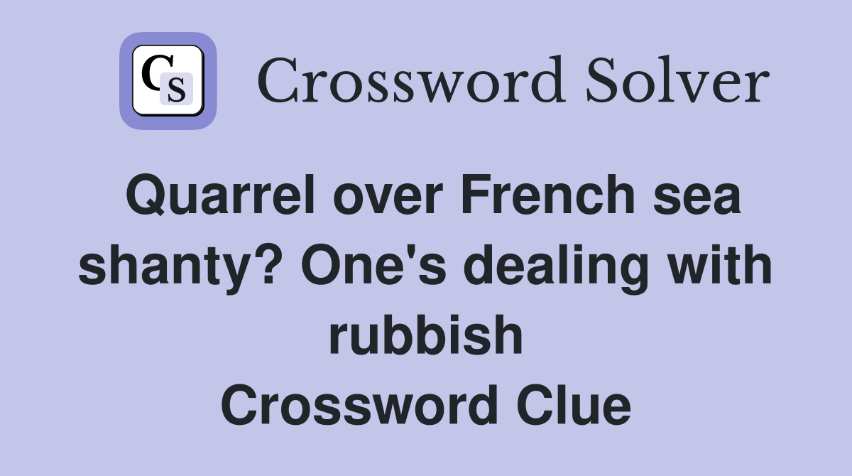Quarrel over French sea shanty? One's dealing with rubbish Crossword Clue