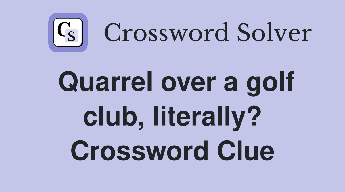 Quarrel over a golf club, literally? Crossword Clue