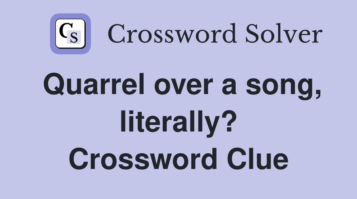 Quarrel over a song, literally? Crossword Clue