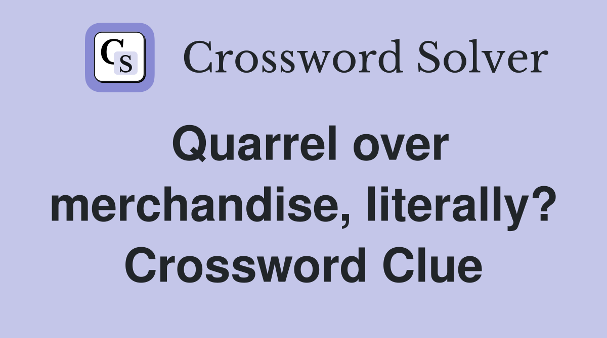 Quarrel over merchandise, literally? Crossword Clue