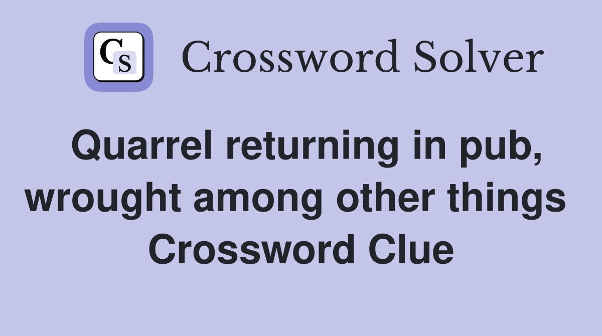 Quarrel returning in pub, wrought among other things  Crossword Clue