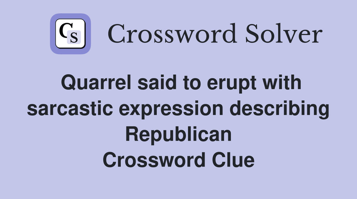 Quarrel said to erupt with sarcastic expression describing Republican Crossword Clue