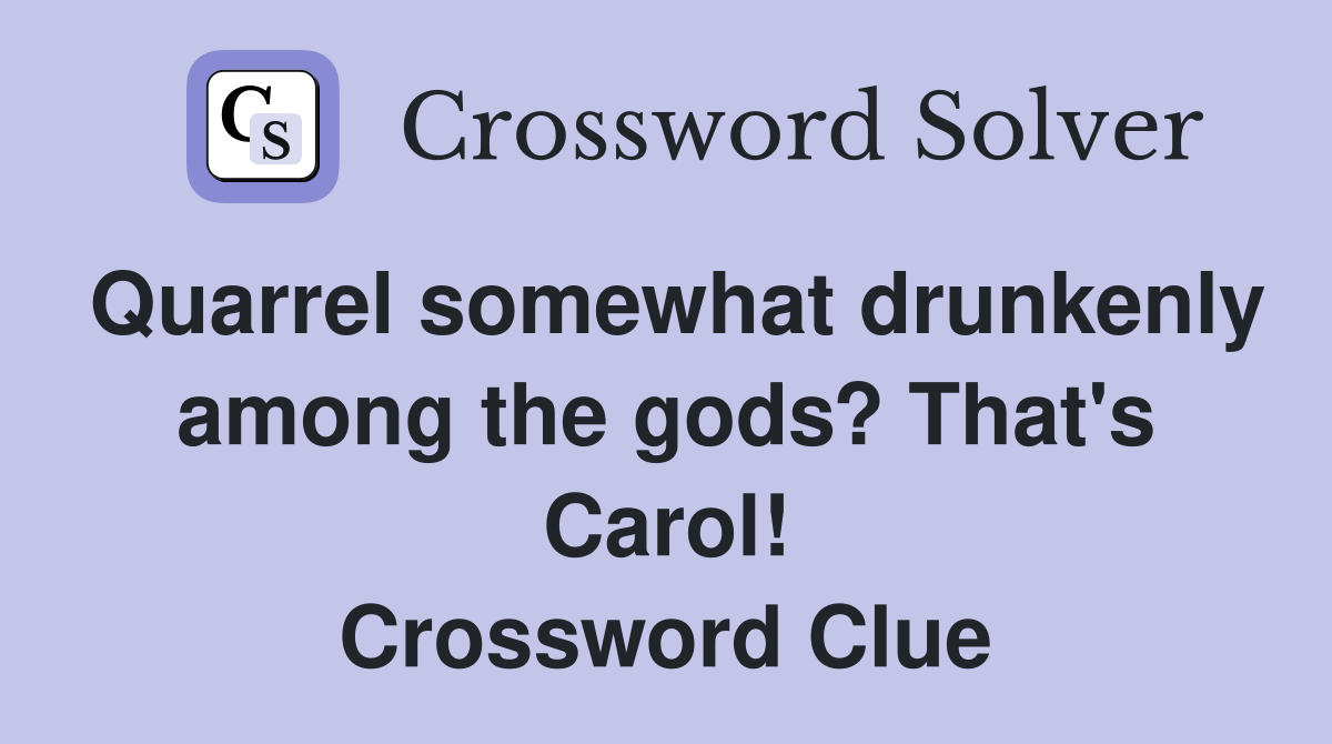 Quarrel somewhat drunkenly among the gods? That's Carol! Crossword Clue