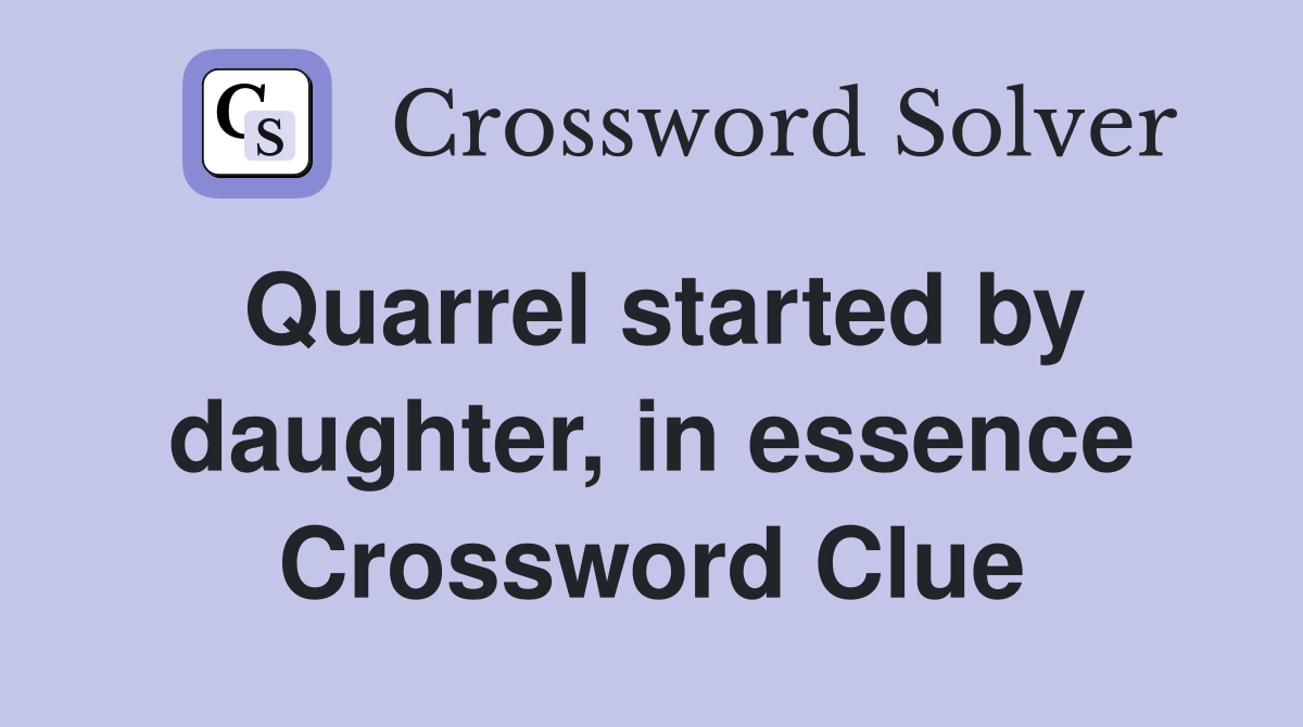 Quarrel started by daughter, in essence Crossword Clue
