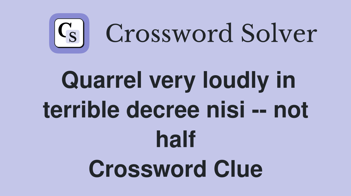 Quarrel very loudly in terrible decree nisi -- not half Crossword Clue
