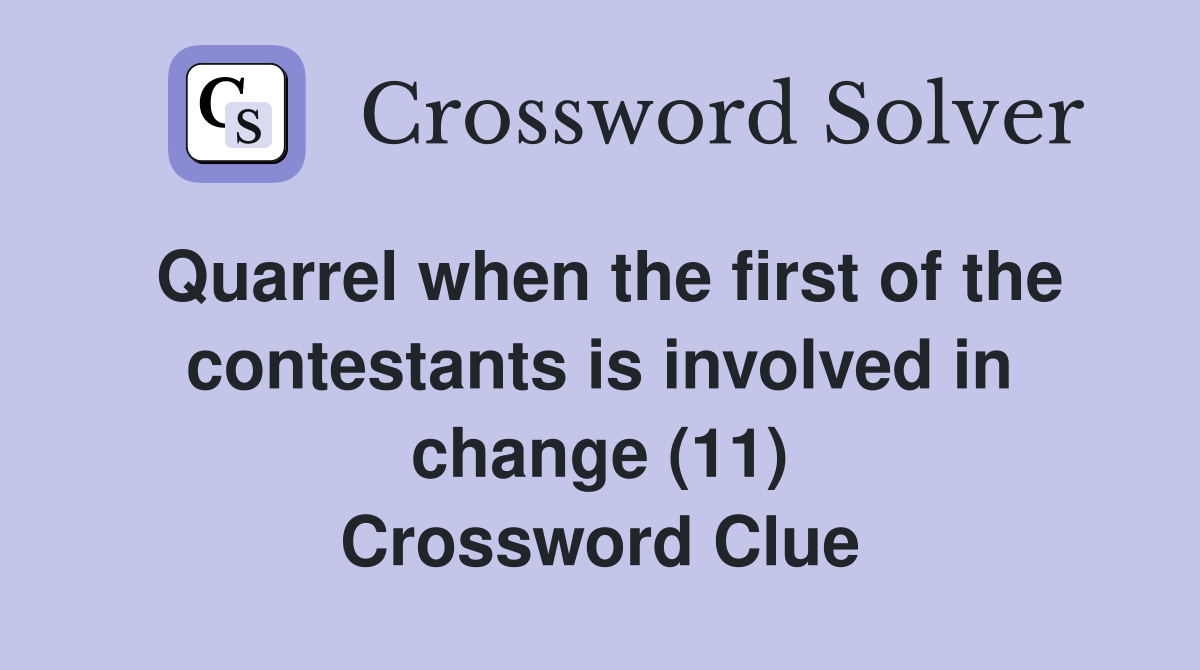 Quarrel when the first of the contestants is involved in change (11) Crossword Clue