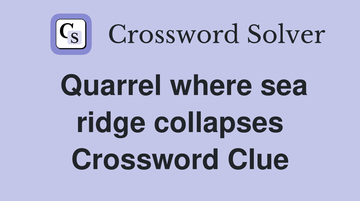 Quarrel where sea ridge collapses Crossword Clue