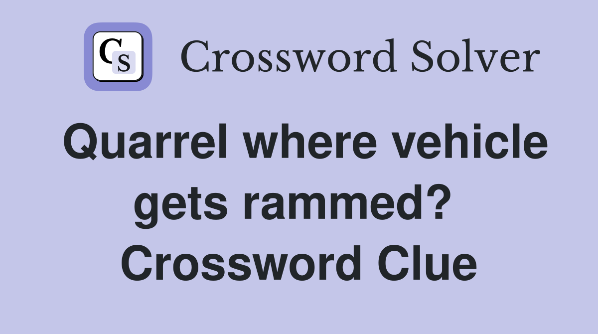 Quarrel where vehicle gets rammed?  Crossword Clue