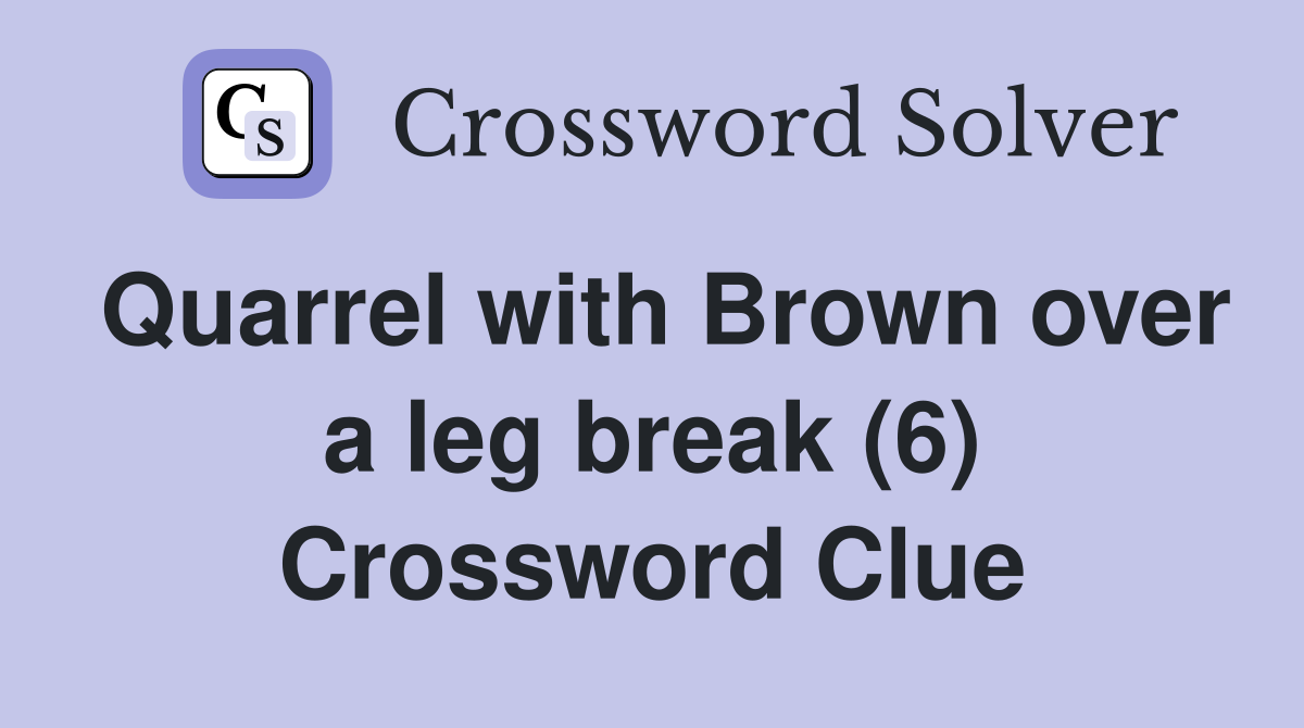 Quarrel with Brown over a leg break (6) Crossword Clue