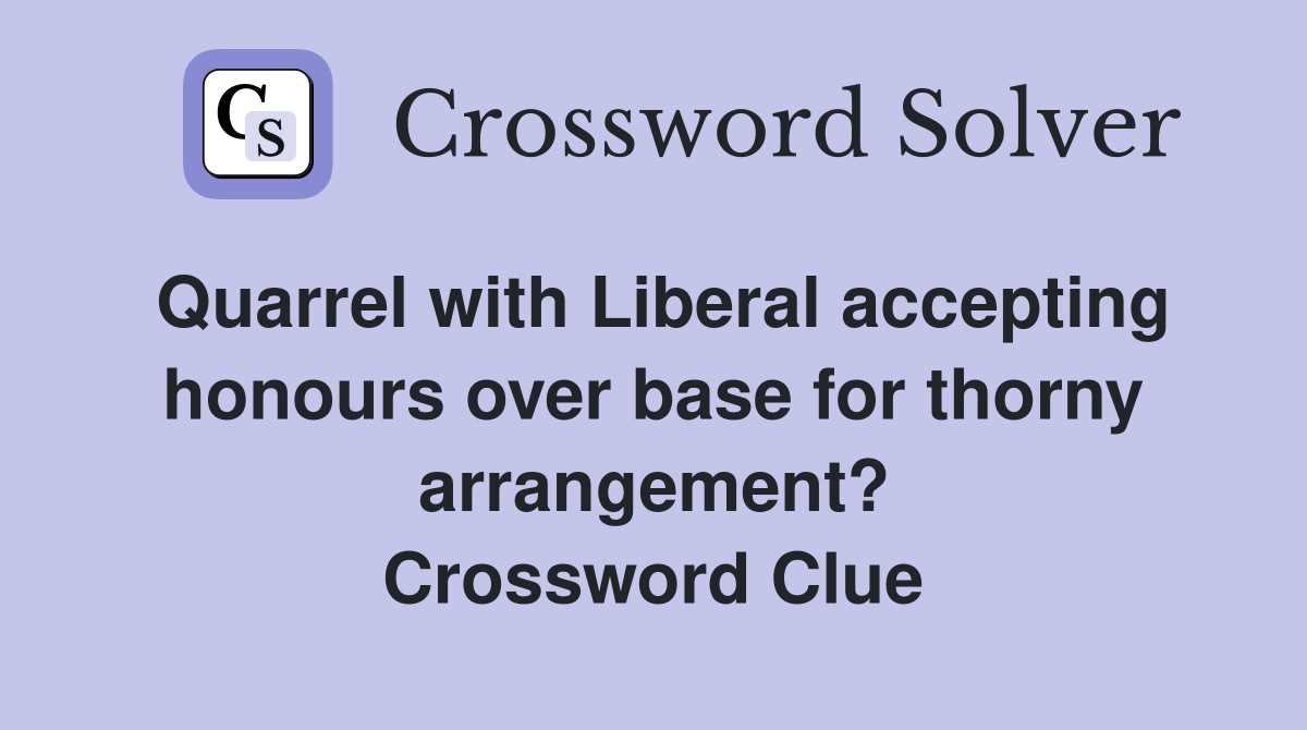 Quarrel with Liberal accepting honours over base for thorny arrangement? Crossword Clue