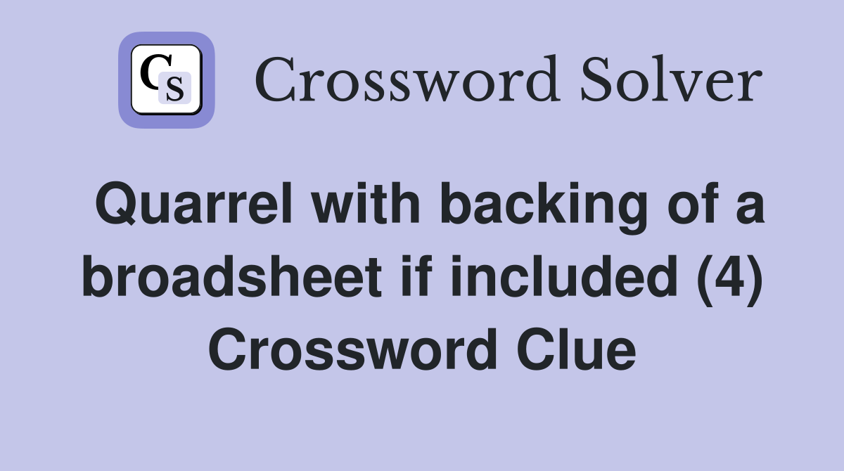 Quarrel with backing of a broadsheet if included (4) Crossword Clue