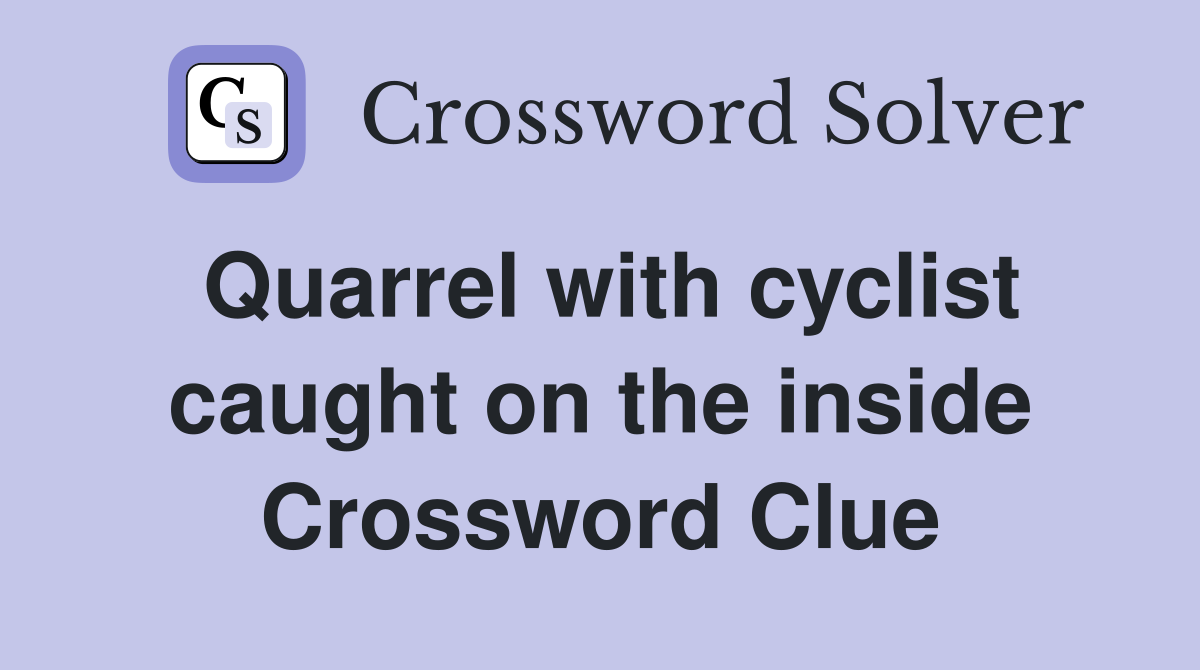 Quarrel with cyclist caught on the inside Crossword Clue