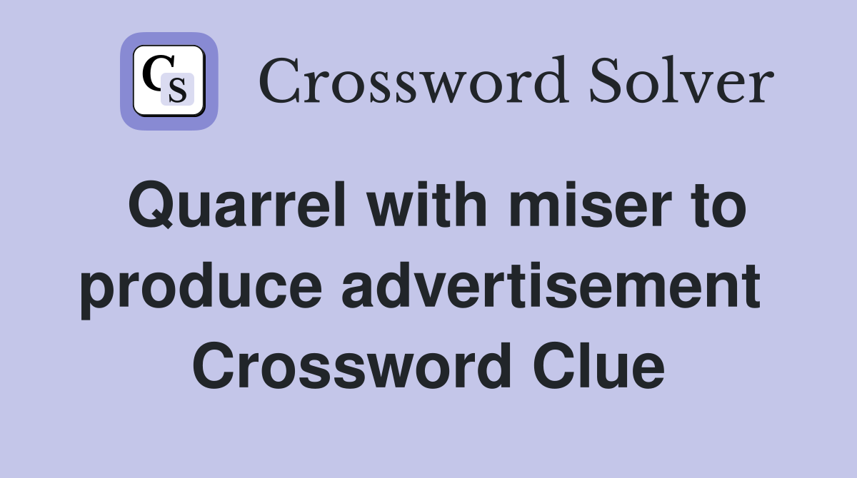 Quarrel with miser to produce advertisement  Crossword Clue