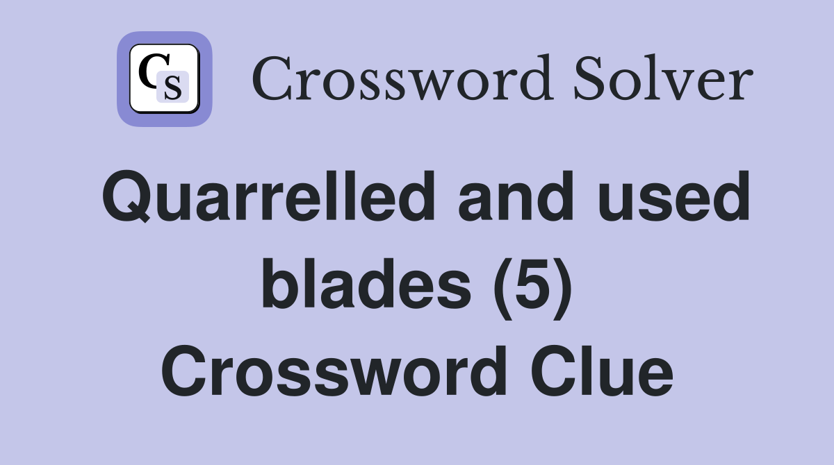 Quarrelled and used blades (5) Crossword Clue