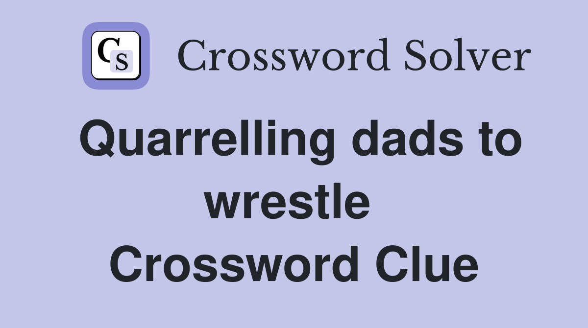 Quarrelling dads to wrestle  Crossword Clue
