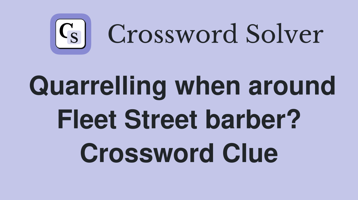 Quarrelling when around Fleet Street barber? Crossword Clue