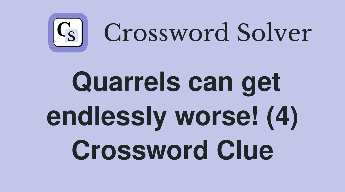 Quarrels can get endlessly worse! (4) Crossword Clue
