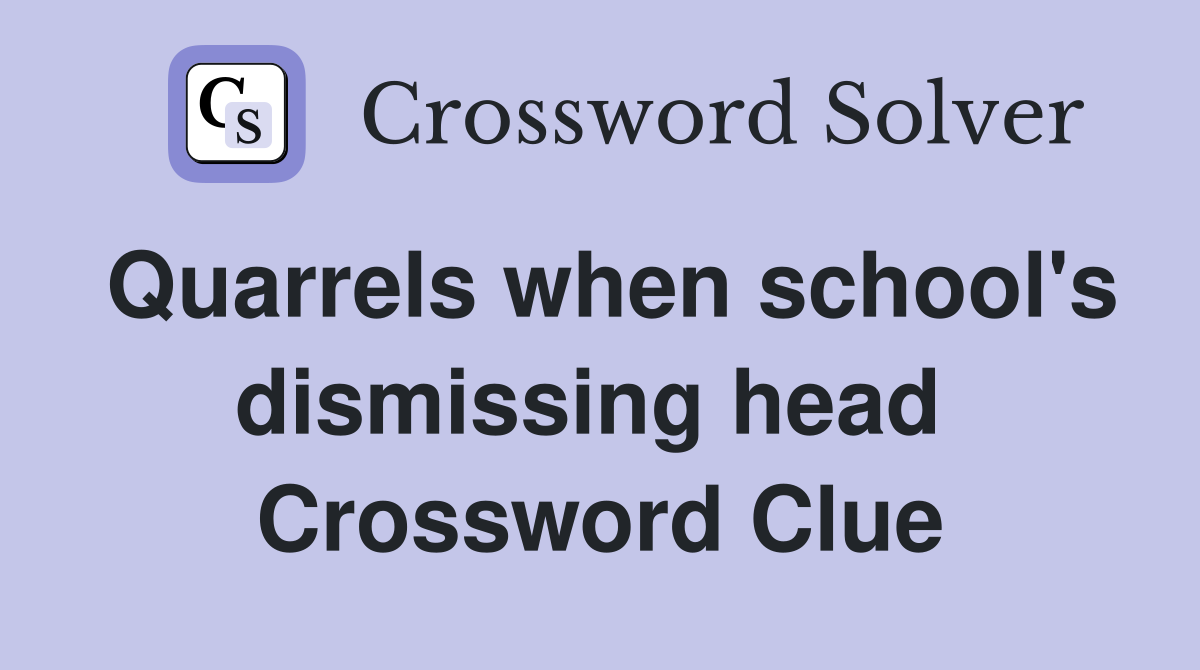 Quarrels when school's dismissing head  Crossword Clue