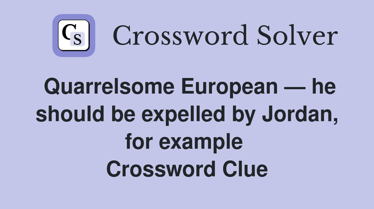 Quarrelsome European — he should be expelled by Jordan, for example  Crossword Clue